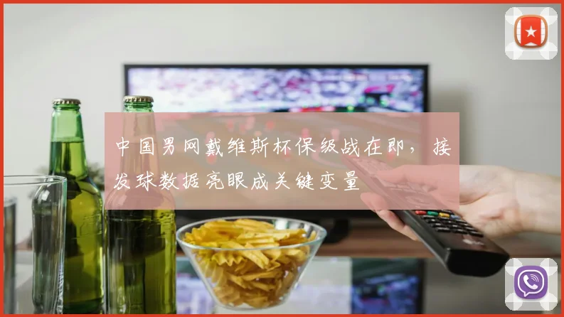 中国男网戴维斯杯保级战在即,接发球数据亮眼成关键变量 - 看球通推荐