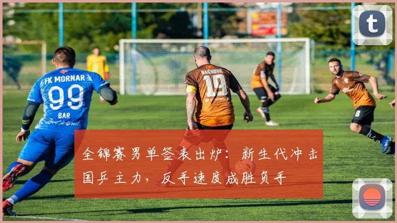 全锦赛男单签表出炉:新生代冲击国乒主力,反手速度成胜负手 - 看球通推荐