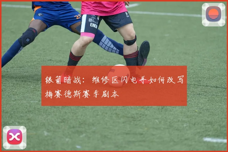 银箭暗战：维修区闪电手如何改写梅赛德斯赛季剧本 - 看球通推荐