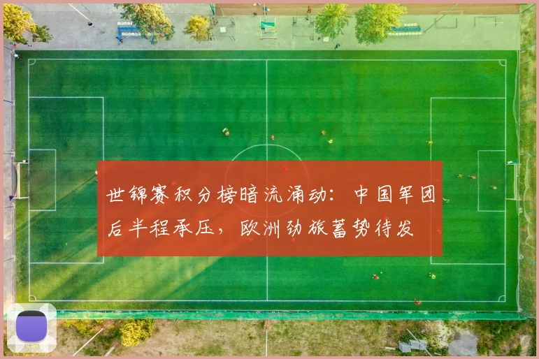 世锦赛积分榜暗流涌动：中国军团后半程承压，欧洲劲旅蓄势待发 - 看球通推荐