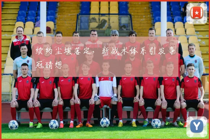 续约尘埃落定,新战术体系引发争冠猜想 - 看球通推荐