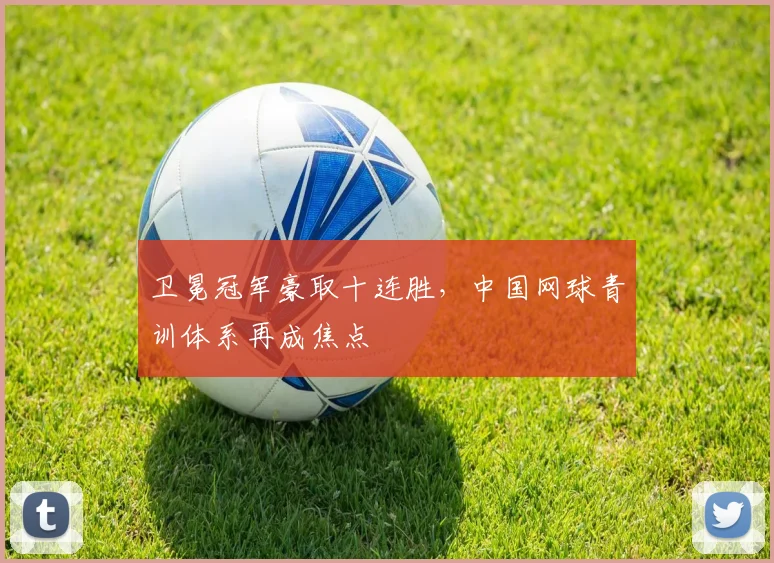 卫冕冠军豪取十连胜,中国网球青训体系再成焦点 - 看球通推荐