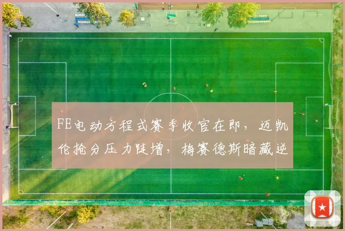 FE电动方程式赛季收官在即，迈凯伦抢分压力陡增，梅赛德斯暗藏逆转生机 - 看球通推荐