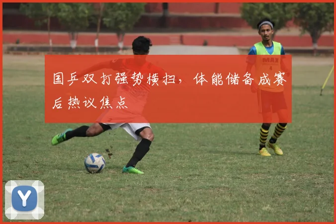 国乒双打强势横扫，体能储备成赛后热议焦点 - 看球通推荐