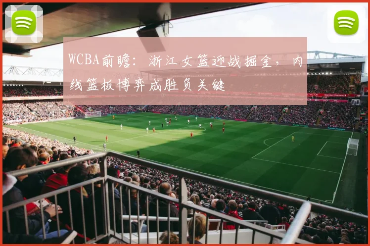 WCBA前瞻：浙江女篮迎战掘金，内线篮板博弈成胜负关键 - 看球通推荐
